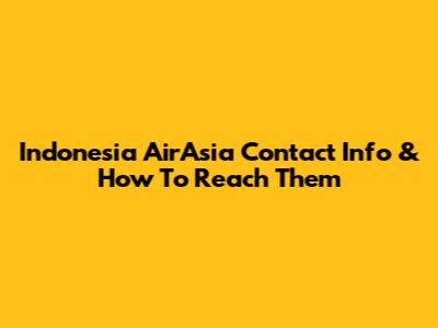 Indonesia AirAsia Contact Info & How To Reach Them