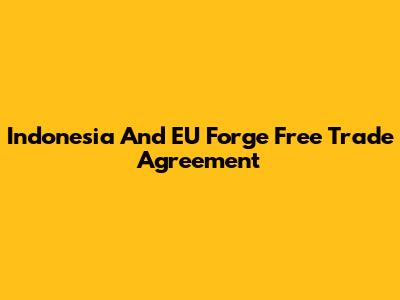 Indonesia And EU Forge Free Trade Agreement