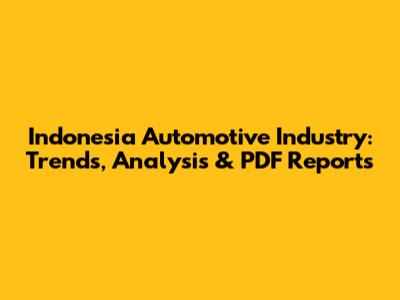 Indonesia Automotive Industry: Trends, Analysis & PDF Reports
