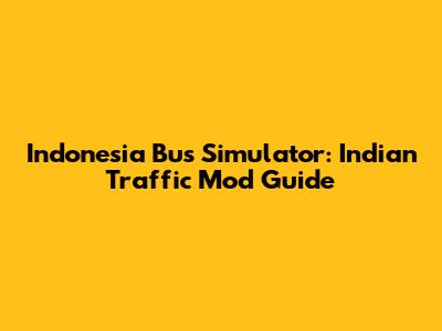 Indonesia Bus Simulator: Indian Traffic Mod Guide