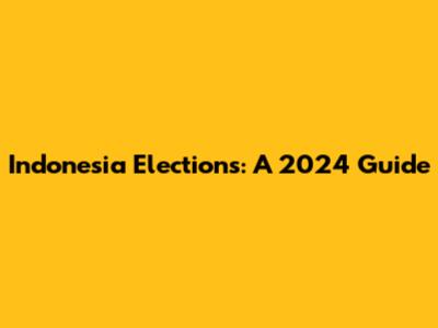 Indonesia Elections: A 2024 Guide