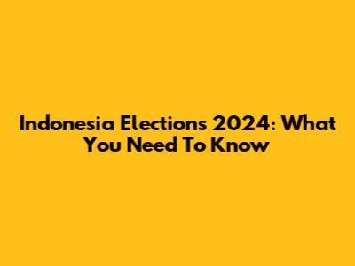 Indonesia Elections 2024: What You Need To Know