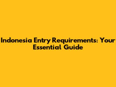 Indonesia Entry Requirements: Your Essential Guide