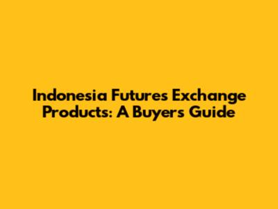 Indonesia Futures Exchange Products: A Buyer's Guide