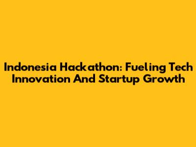 Indonesia Hackathon: Fueling Tech Innovation And Startup Growth
