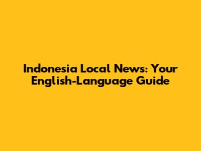 Indonesia Local News: Your English-Language Guide