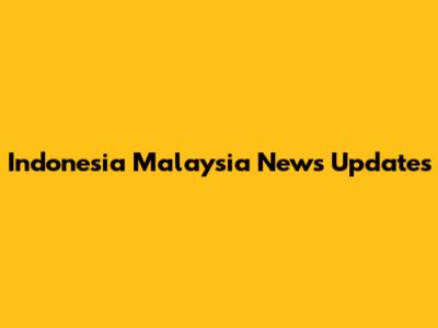 Indonesia Malaysia News Updates