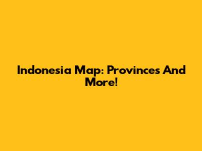 Indonesia Map: Provinces And More!