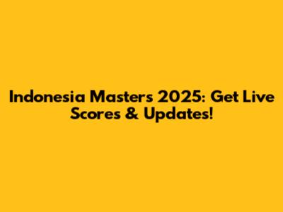Indonesia Masters 2025: Get Live Scores & Updates!