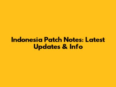 Indonesia Patch Notes: Latest Updates & Info