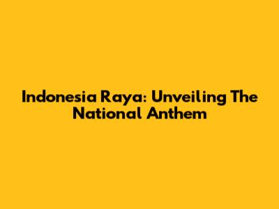 Indonesia Raya: Unveiling The National Anthem