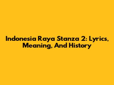 Indonesia Raya Stanza 2: Lyrics, Meaning, And History