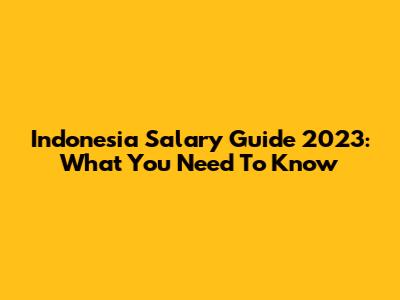 Indonesia Salary Guide 2023: What You Need To Know