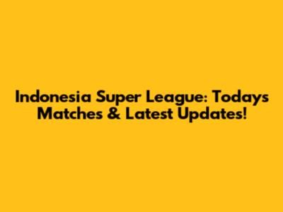 Indonesia Super League: Today's Matches & Latest Updates!