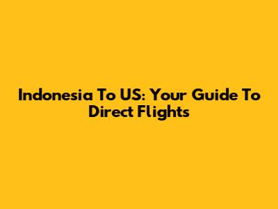 Indonesia To US: Your Guide To Direct Flights