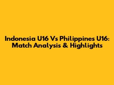 Indonesia U16 Vs Philippines U16: Match Analysis & Highlights