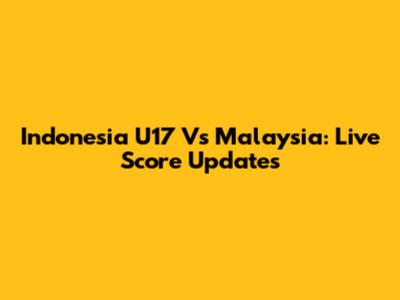 Indonesia U17 Vs Malaysia: Live Score Updates