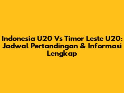 Indonesia U20 Vs Timor Leste U20: Jadwal Pertandingan & Informasi Lengkap