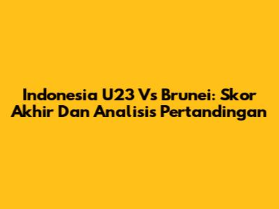 Indonesia U23 Vs Brunei: Skor Akhir Dan Analisis Pertandingan