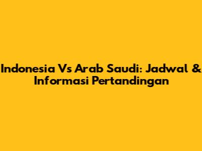 Indonesia Vs Arab Saudi: Jadwal & Informasi Pertandingan