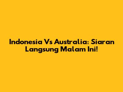 Indonesia Vs Australia: Siaran Langsung Malam Ini!