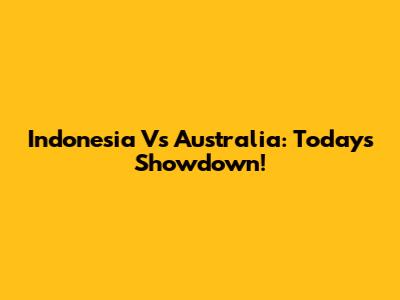 Indonesia Vs Australia: Today's Showdown!