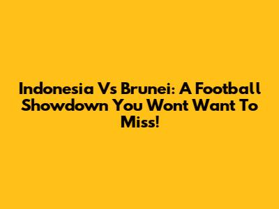 Indonesia Vs Brunei: A Football Showdown You Won't Want To Miss!