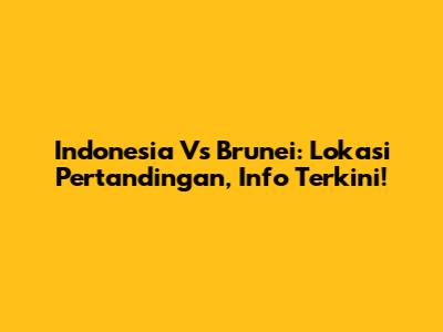 Indonesia Vs Brunei: Lokasi Pertandingan, Info Terkini!