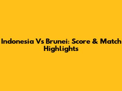 Indonesia Vs Brunei: Score & Match Highlights