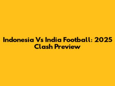 Indonesia Vs India Football: 2025 Clash Preview