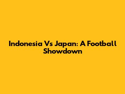 Indonesia Vs Japan: A Football Showdown