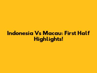 Indonesia Vs Macau: First Half Highlights!