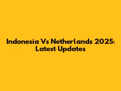 Indonesia Vs Netherlands 2025: Latest Updates