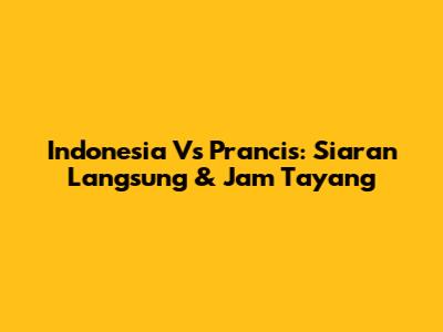 Indonesia Vs Prancis: Siaran Langsung & Jam Tayang