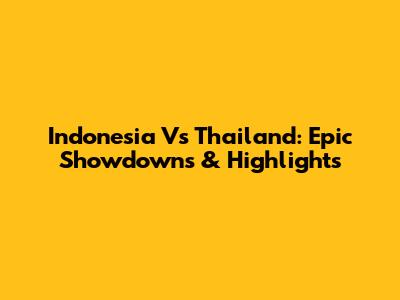 Indonesia Vs Thailand: Epic Showdowns & Highlights