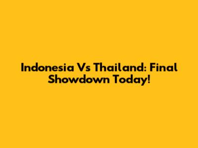 Indonesia Vs Thailand: Final Showdown Today!