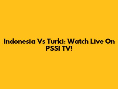 Indonesia Vs Turki: Watch Live On PSSI TV!