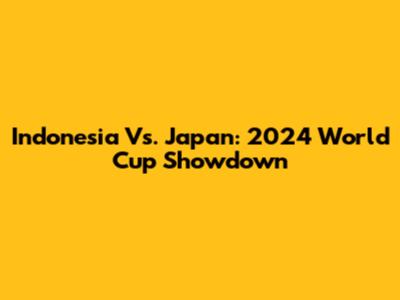 Indonesia Vs. Japan: 2024 World Cup Showdown