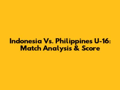 Indonesia Vs. Philippines U-16: Match Analysis & Score