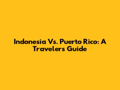 Indonesia Vs. Puerto Rico: A Traveler's Guide