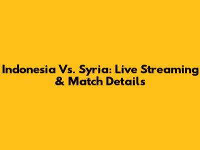 Indonesia Vs. Syria: Live Streaming & Match Details
