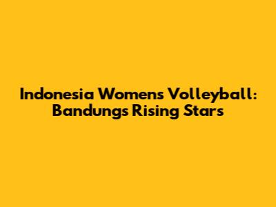Indonesia Women's Volleyball: Bandung's Rising Stars