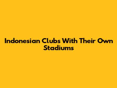 Indonesian Clubs With Their Own Stadiums