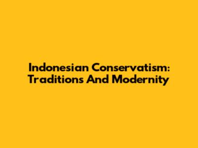 Indonesian Conservatism: Traditions And Modernity