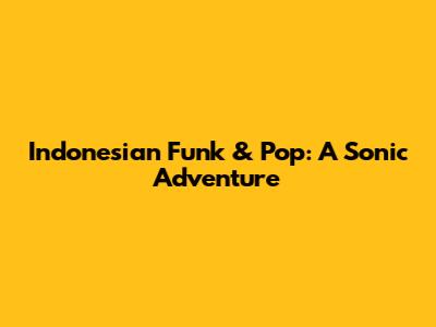 Indonesian Funk & Pop: A Sonic Adventure