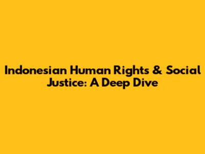 Indonesian Human Rights & Social Justice: A Deep Dive