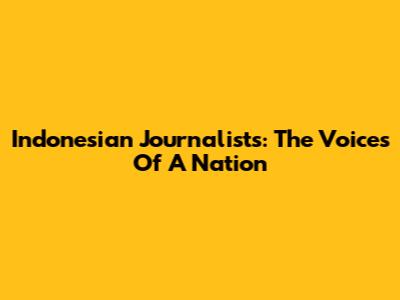 Indonesian Journalists: The Voices Of A Nation