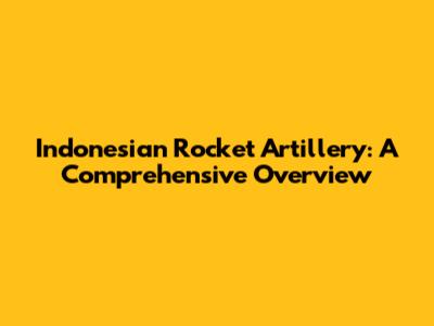 Indonesian Rocket Artillery: A Comprehensive Overview