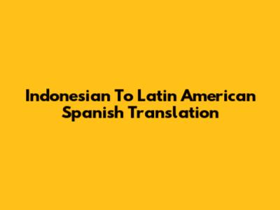 Indonesian To Latin American Spanish Translation