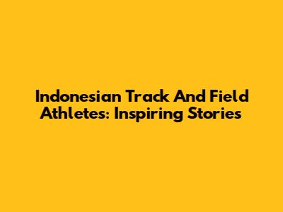 Indonesian Track And Field Athletes: Inspiring Stories